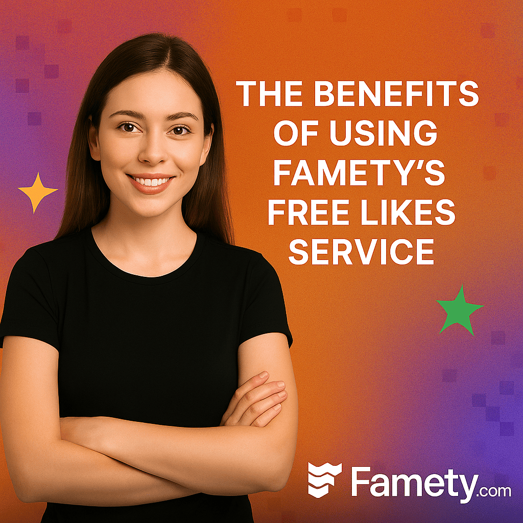The Benefits of Using Famety's Free Likes Service